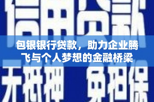 仙居包银银行贷款，助力企业腾飞与个人梦想的金融桥梁