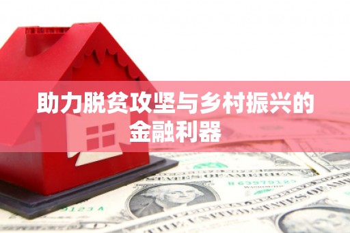 仙居助力脱贫攻坚与乡村振兴的金融利器