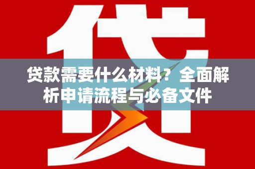 仙居贷款需要什么材料？全面解析申请流程与必备文件