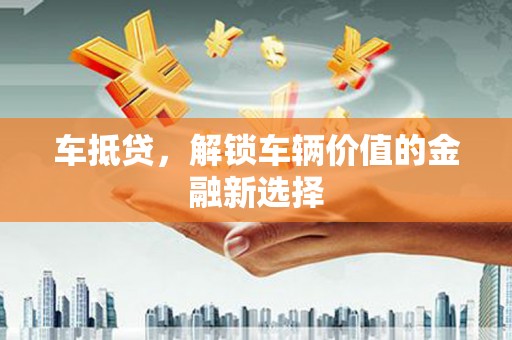 仙居车抵贷，解锁车辆价值的金融新选择