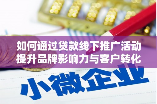 仙居如何通过贷款线下推广活动提升品牌影响力与客户转化率