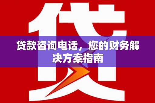 仙居贷款咨询电话，您的财务解决方案指南