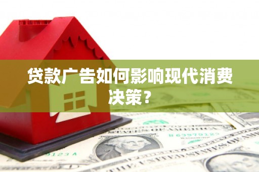 仙居贷款广告如何影响现代消费决策？
