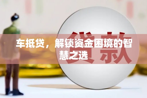 仙居车抵贷，解锁资金困境的智慧之选