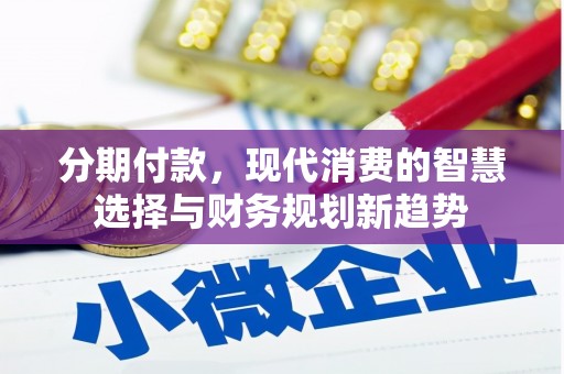 仙居分期付款，现代消费的智慧选择与财务规划新趋势