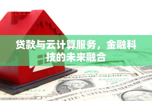 仙居贷款与云计算服务，金融科技的未来融合