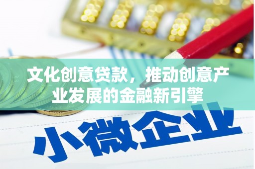 仙居文化创意贷款，推动创意产业发展的金融新引擎
