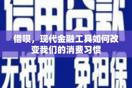 仙居借呗，现代金融工具如何改变我们的消费习惯