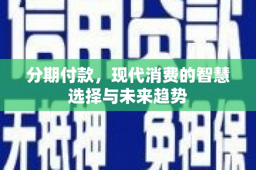 仙居分期付款，现代消费的智慧选择与未来趋势