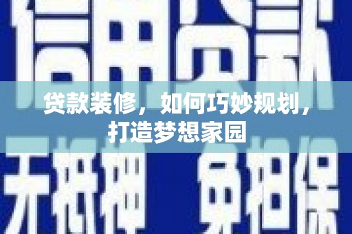 仙居贷款装修，如何巧妙规划，打造梦想家园