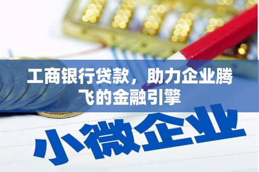 仙居工商银行贷款，助力企业腾飞的金融引擎