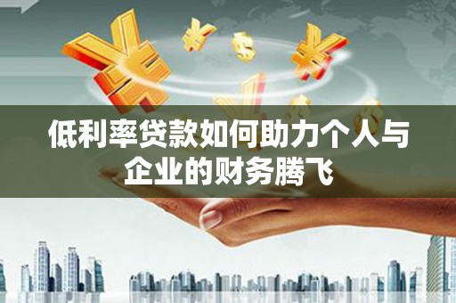 仙居低利率贷款如何助力个人与企业的财务腾飞