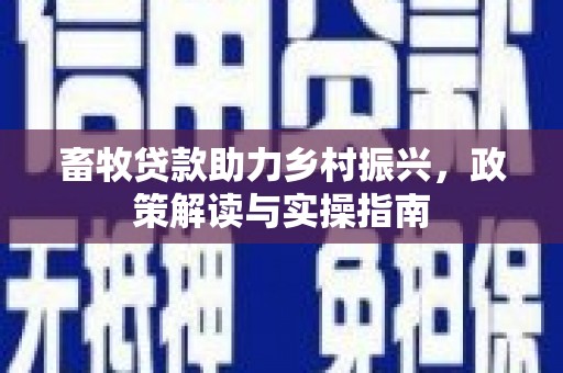 仙居畜牧贷款助力乡村振兴，政策解读与实操指南