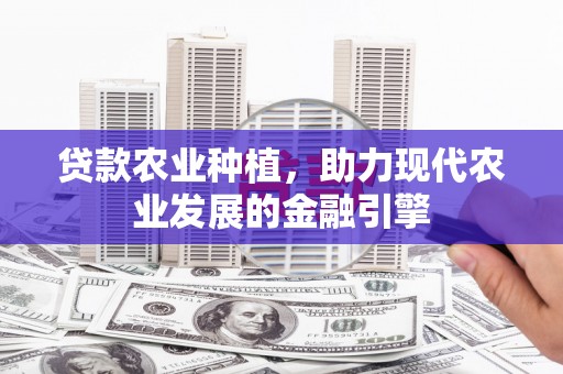 仙居贷款农业种植，助力现代农业发展的金融引擎