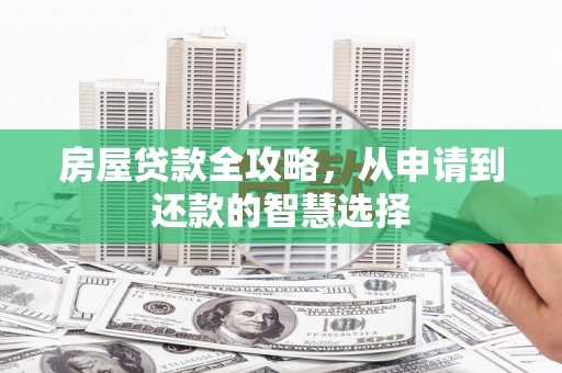仙居房屋贷款全攻略，从申请到还款的智慧选择