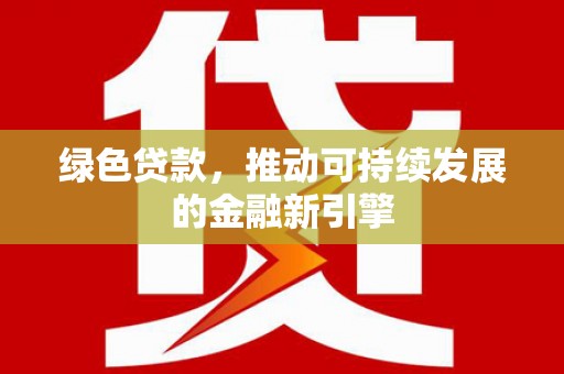 仙居绿色贷款，推动可持续发展的金融新引擎