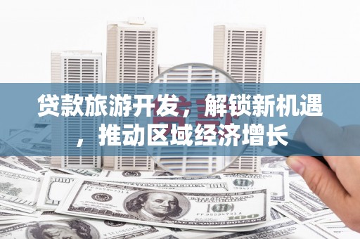 仙居贷款旅游开发，解锁新机遇，推动区域经济增长