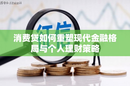 仙居消费贷如何重塑现代金融格局与个人理财策略