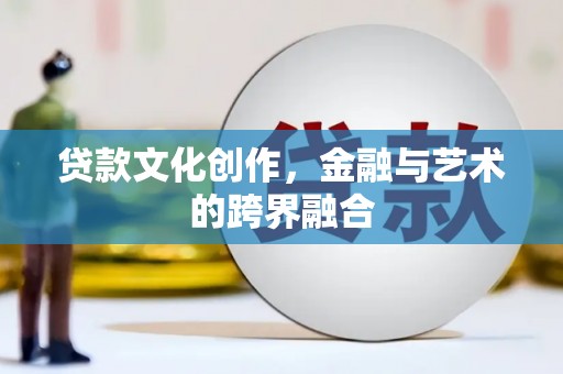 仙居贷款文化创作，金融与艺术的跨界融合