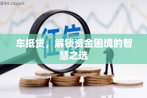 仙居车抵贷，解锁资金困境的智慧之选