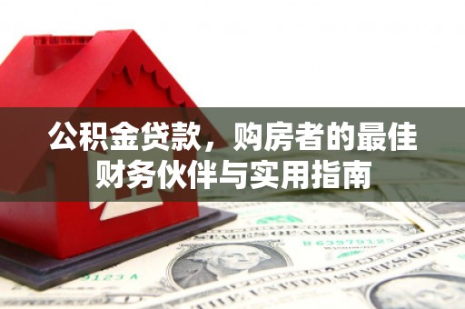 仙居公积金贷款，购房者的最佳财务伙伴与实用指南