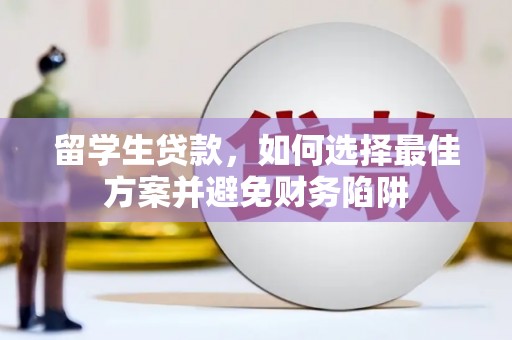 仙居留学生贷款，如何选择最佳方案并避免财务陷阱