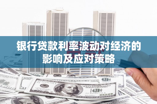 仙居银行贷款利率波动对经济的影响及应对策略