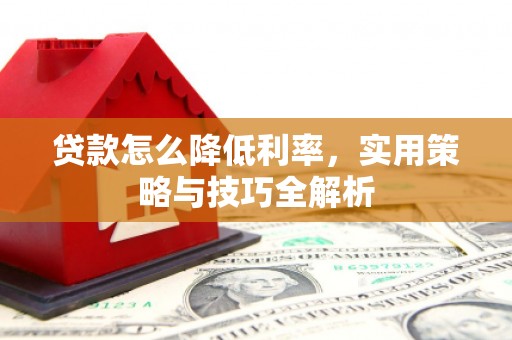 仙居贷款怎么降低利率，实用策略与技巧全解析
