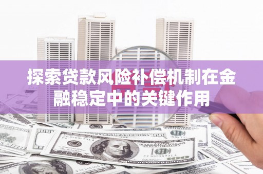 仙居探索贷款风险补偿机制在金融稳定中的关键作用