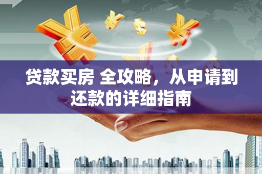 仙居贷款买房 全攻略，从申请到还款的详细指南