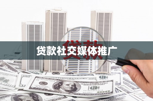 仙居贷款社交媒体推广