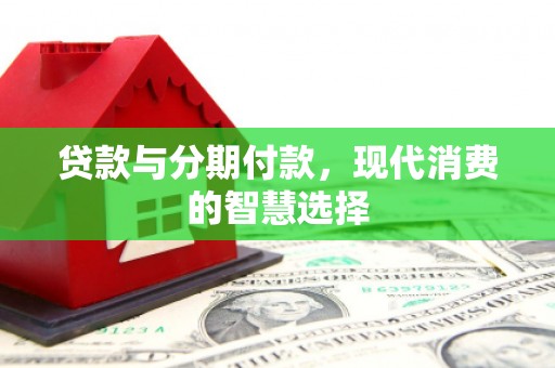 仙居贷款与分期付款，现代消费的智慧选择