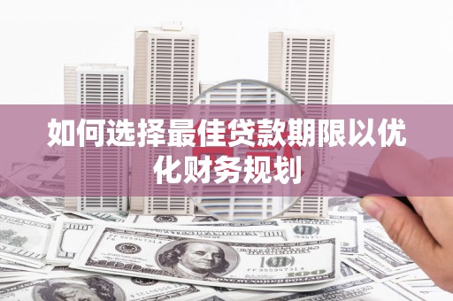 仙居如何选择最佳贷款期限以优化财务规划