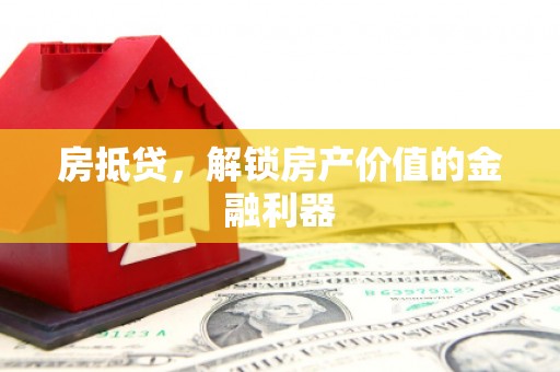 仙居房抵贷，解锁房产价值的金融利器