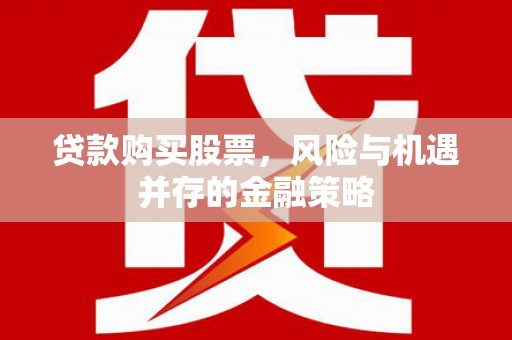 仙居贷款购买股票，风险与机遇并存的金融策略