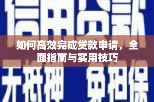仙居如何高效完成贷款申请，全面指南与实用技巧