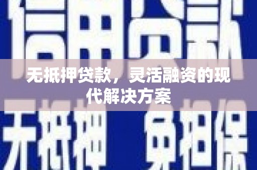 仙居无抵押贷款，灵活融资的现代解决方案