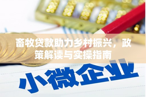 仙居畜牧贷款助力乡村振兴，政策解读与实操指南