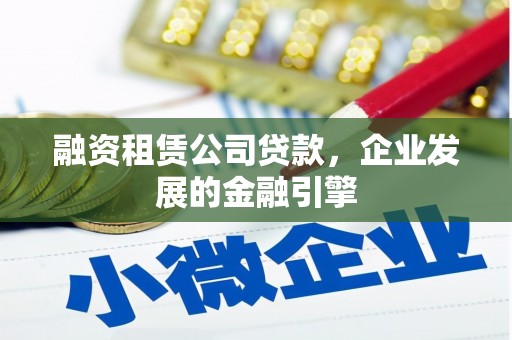仙居融资租赁公司贷款，企业发展的金融引擎