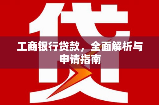 仙居工商银行贷款，全面解析与申请指南