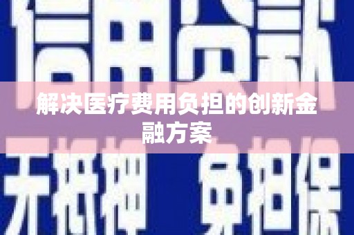 仙居解决医疗费用负担的创新金融方案