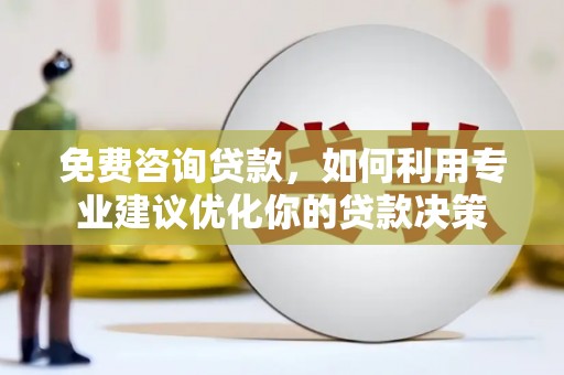 仙居免费咨询贷款，如何利用专业建议优化你的贷款决策