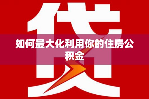 仙居如何最大化利用你的住房公积金
