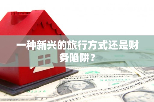 仙居一种新兴的旅行方式还是财务陷阱？