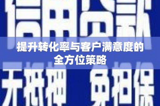 仙居提升转化率与客户满意度的全方位策略