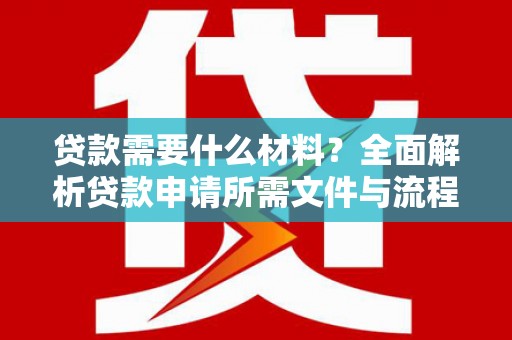 仙居贷款需要什么材料？全面解析贷款申请所需文件与流程