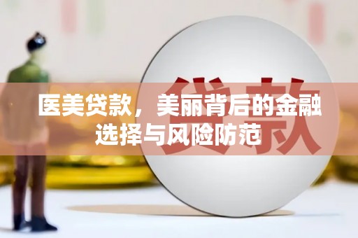 仙居医美贷款，美丽背后的金融选择与风险防范