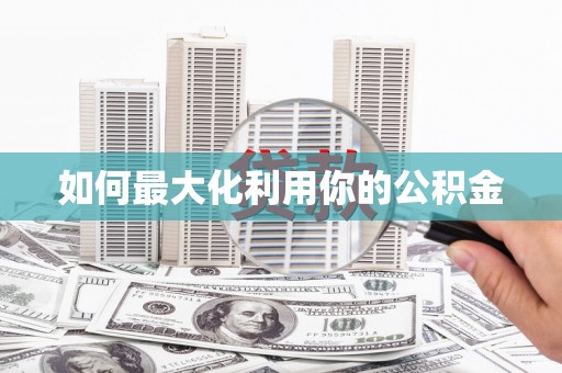 仙居如何最大化利用你的公积金