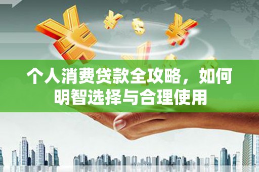 仙居个人消费贷款全攻略，如何明智选择与合理使用