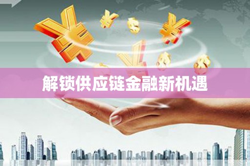 仙居解锁供应链金融新机遇